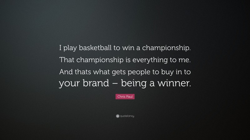 Chris Paul Quote: “I play basketball to win a championship. That championship is everything to me. And thats what gets people to buy in to your brand – being a winner.”