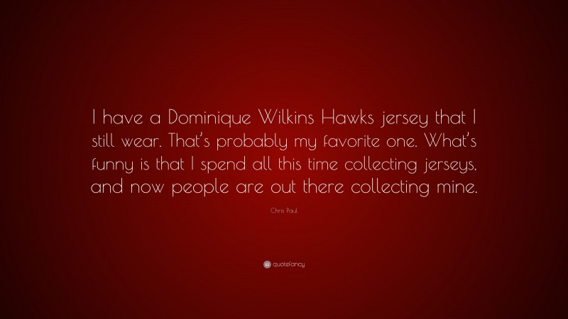 Chris Paul Quote: “I have a Dominique Wilkins Hawks jersey that I still wear. That’s probably my favorite one. What’s funny is that I spend all this time collecting jerseys, and now people are out there collecting mine.”