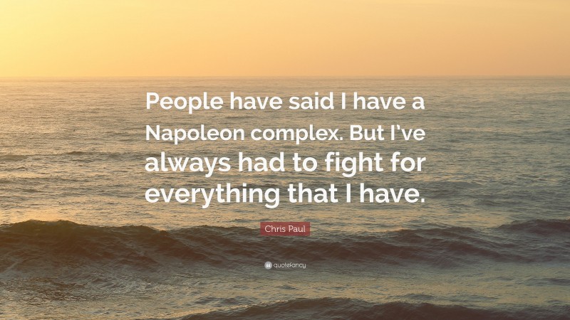 Chris Paul Quote: “People have said I have a Napoleon complex. But I’ve always had to fight for everything that I have.”