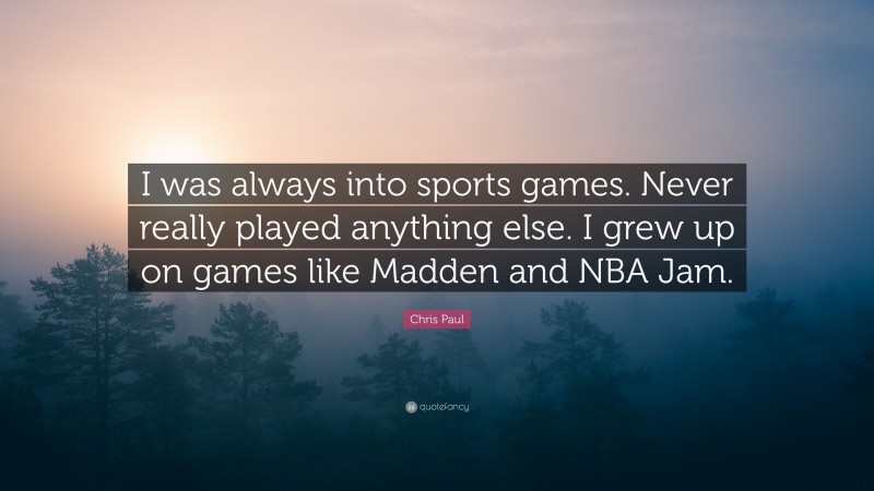 Chris Paul Quote: “I was always into sports games. Never really played anything else. I grew up on games like Madden and NBA Jam.”