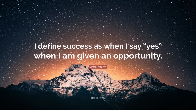 Jane Pauley Quote: “I define success as when I say “yes” when I am given an opportunity.”