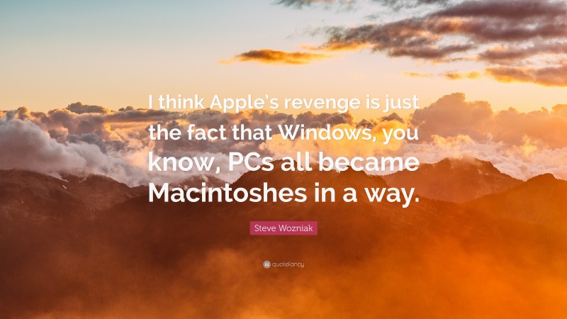 Steve Wozniak Quote: “I think Apple’s revenge is just the fact that Windows, you know, PCs all became Macintoshes in a way.”