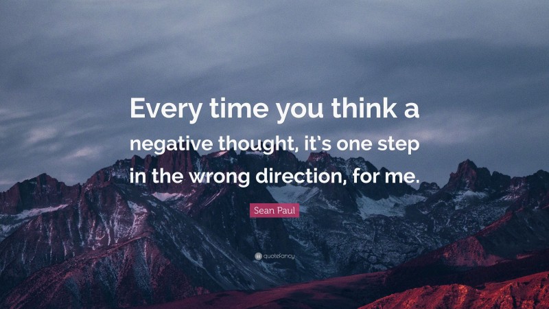 Sean Paul Quote: “Every time you think a negative thought, it’s one step in the wrong direction, for me.”