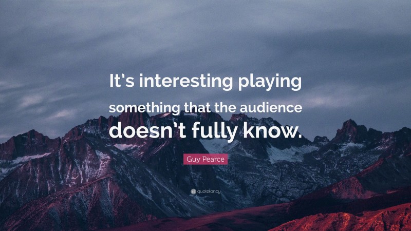 Guy Pearce Quote: “It’s interesting playing something that the audience doesn’t fully know.”