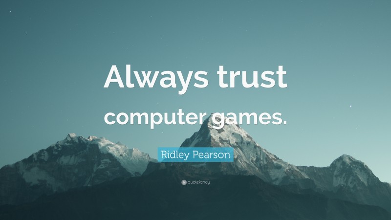 Ridley Pearson Quote: “Always trust computer games.”