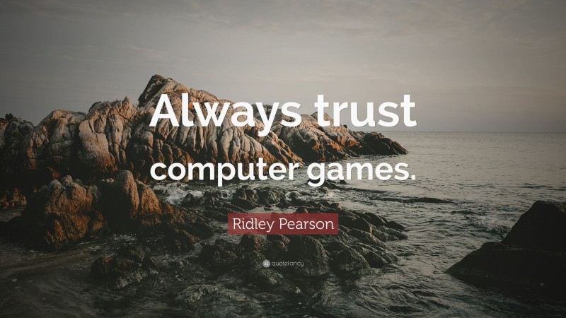 Ridley Pearson Quote: “Always trust computer games.”