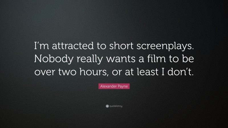 Alexander Payne Quote: “I’m attracted to short screenplays. Nobody really wants a film to be over two hours, or at least I don’t.”
