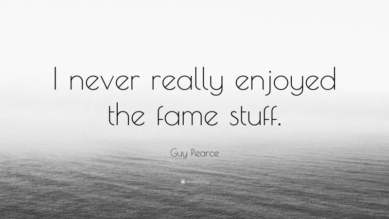 Guy Pearce Quote: “I never really enjoyed the fame stuff.”