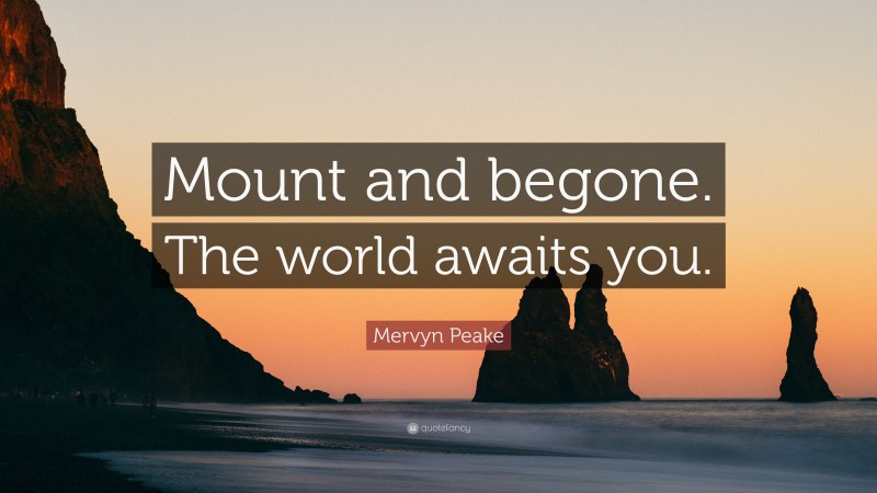 Mervyn Peake Quote: “Mount and begone. The world awaits you.”