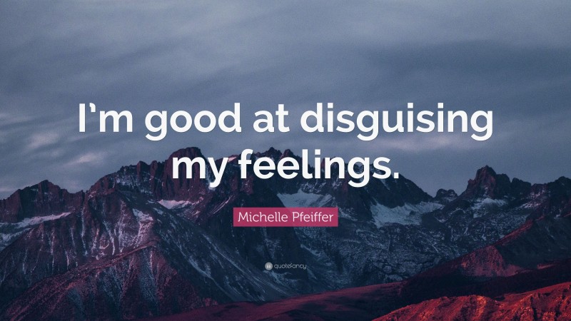 Michelle Pfeiffer Quote: “I’m good at disguising my feelings.”