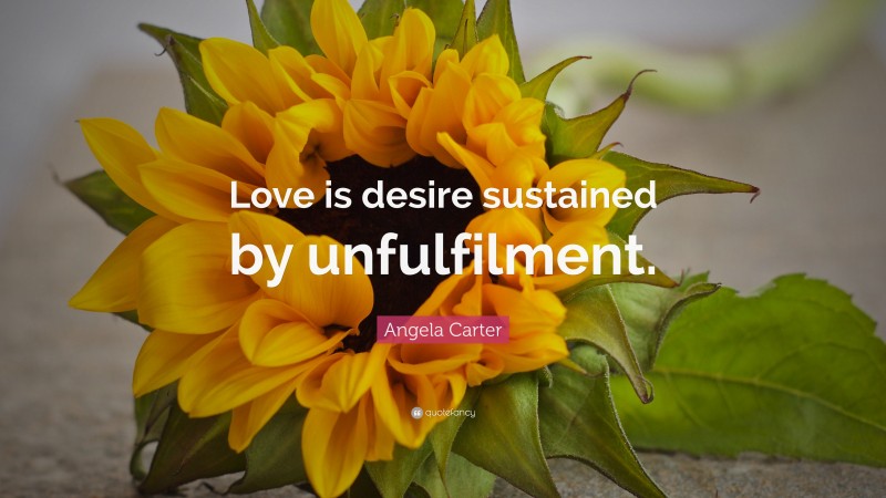 Angela Carter Quote: “Love is desire sustained by unfulfilment.”