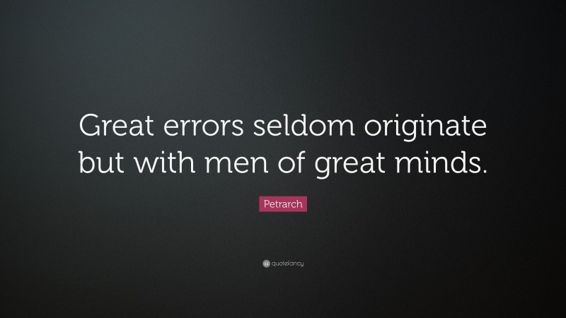 Petrarch Quote: “Great errors seldom originate but with men of great minds.”