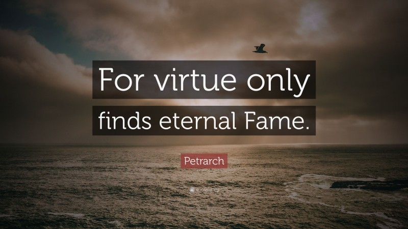 Petrarch Quote: “For virtue only finds eternal Fame.”