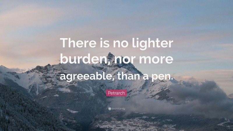 Petrarch Quote: “There is no lighter burden, nor more agreeable, than a pen.”