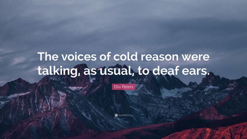Ellis Peters Quote: “The voices of cold reason were talking, as usual, to deaf ears.”