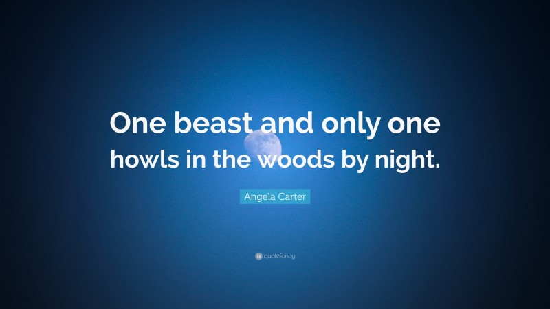 Angela Carter Quote: “One beast and only one howls in the woods by night.”