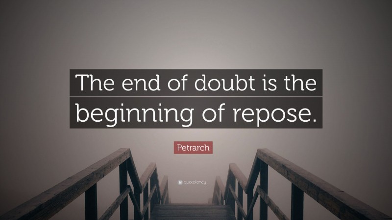 Petrarch Quote: “The end of doubt is the beginning of repose.”