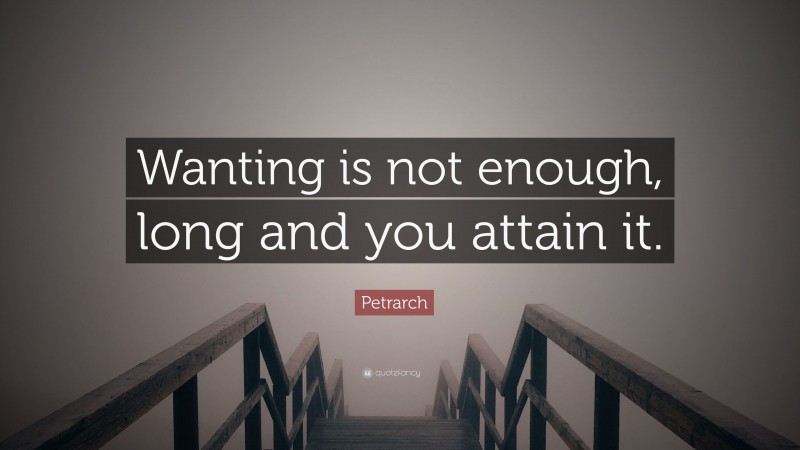Petrarch Quote: “Wanting is not enough, long and you attain it.”