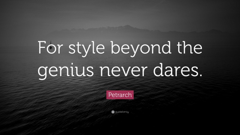 Petrarch Quote: “For style beyond the genius never dares.”