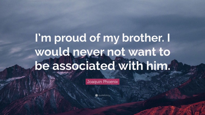 Joaquin Phoenix Quote: “I’m proud of my brother. I would never not want to be associated with him.”