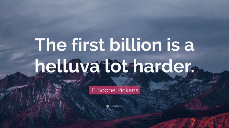 T. Boone Pickens Quote: “The first billion is a helluva lot harder.”