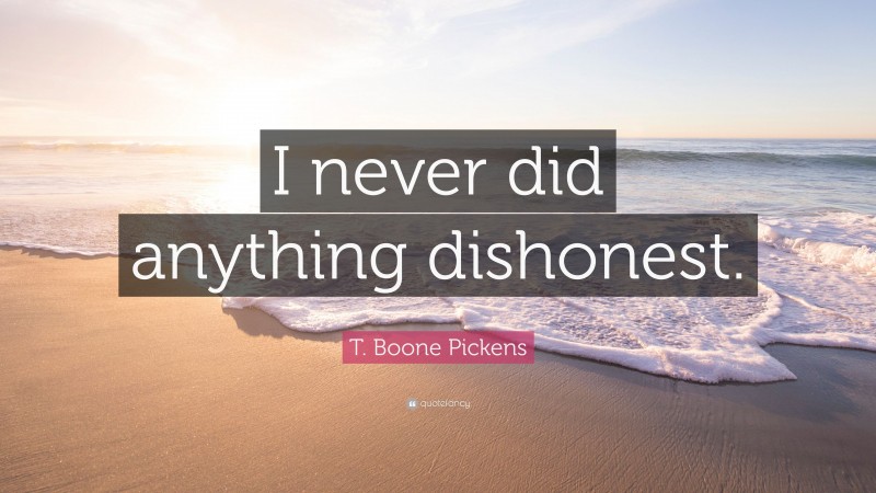 T. Boone Pickens Quote: “I never did anything dishonest.”