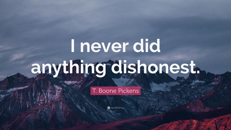 T. Boone Pickens Quote: “I never did anything dishonest.”