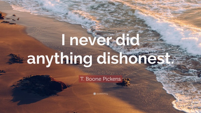 T. Boone Pickens Quote: “I never did anything dishonest.”