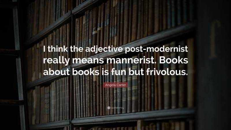 Angela Carter Quote: “I think the adjective post-modernist really means ...