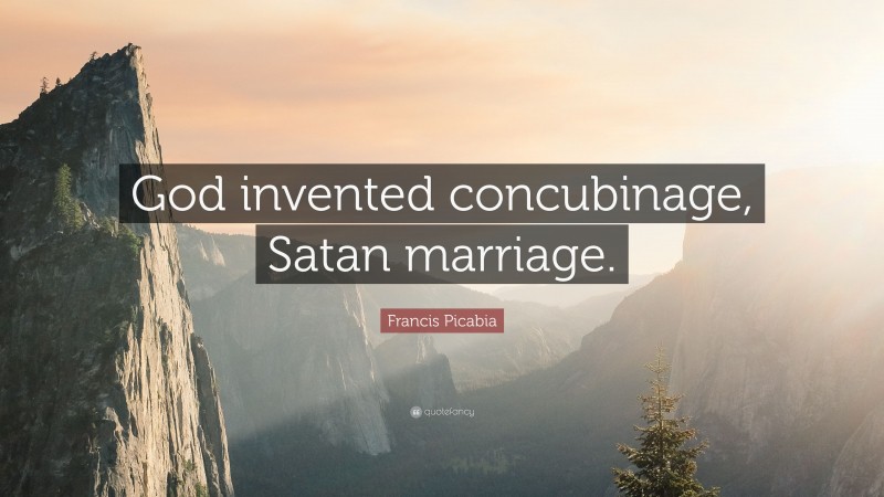 Francis Picabia Quote: “God invented concubinage, Satan marriage.”