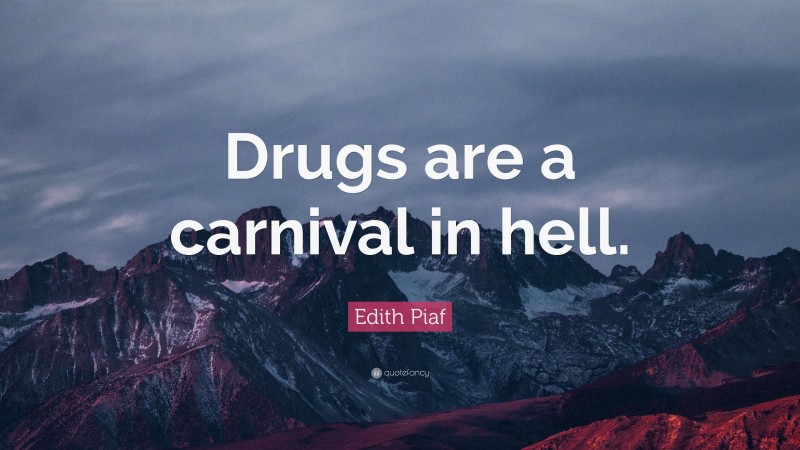Edith Piaf Quote: “Drugs are a carnival in hell.”