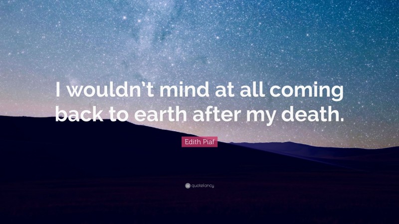 Edith Piaf Quote: “I wouldn’t mind at all coming back to earth after my death.”