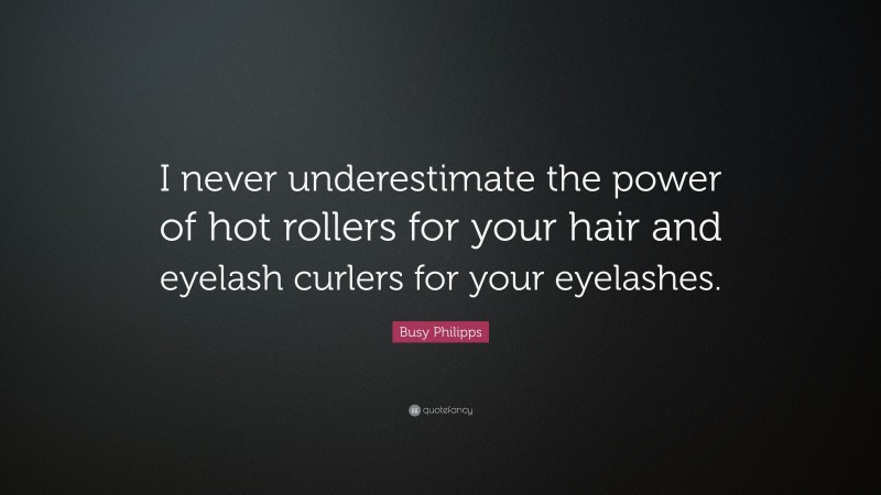 Busy Philipps Quote: “I never underestimate the power of hot rollers for your hair and eyelash curlers for your eyelashes.”