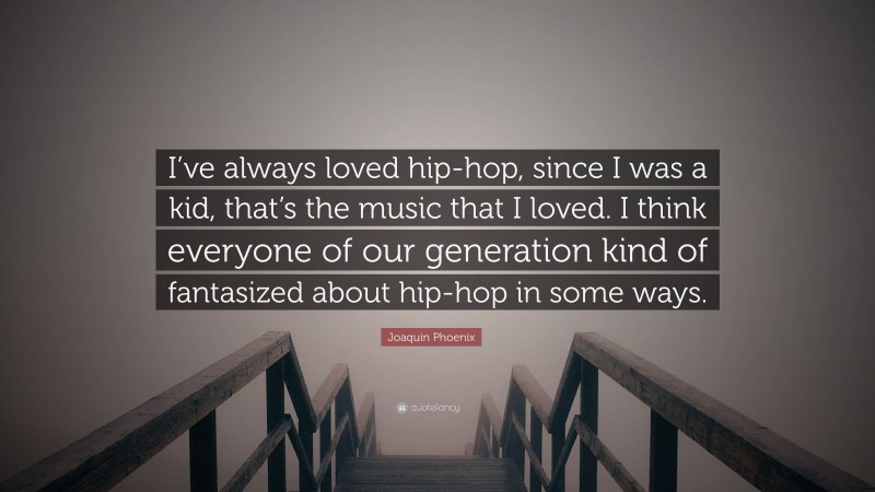 Joaquin Phoenix Quote: “I’ve always loved hip-hop, since I was a kid, that’s the music that I loved. I think everyone of our generation kind of fantasized about hip-hop in some ways.”