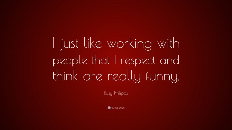 Busy Philipps Quote: “I just like working with people that I respect and think are really funny.”