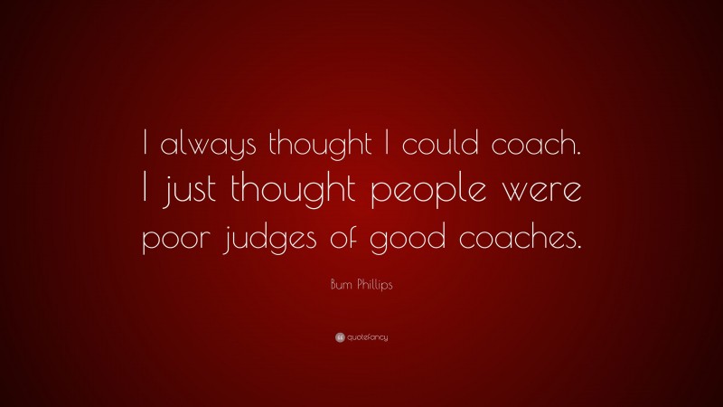 Bum Phillips Quote: “I always thought I could coach. I just thought people were poor judges of good coaches.”