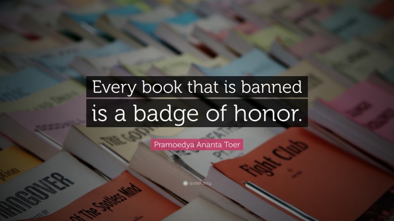 Pramoedya Ananta Toer Quote: “Every book that is banned is a badge of honor.”