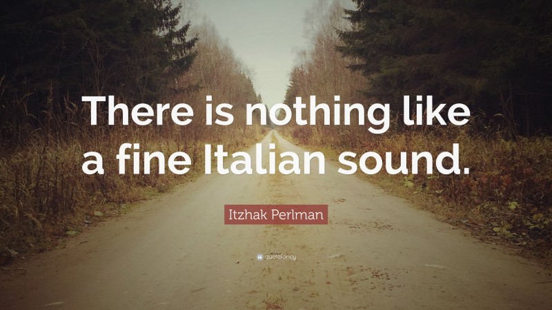 Itzhak Perlman Quote: “There is nothing like a fine Italian sound.”