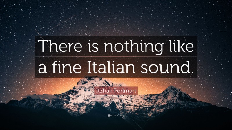 Itzhak Perlman Quote: “There is nothing like a fine Italian sound.”