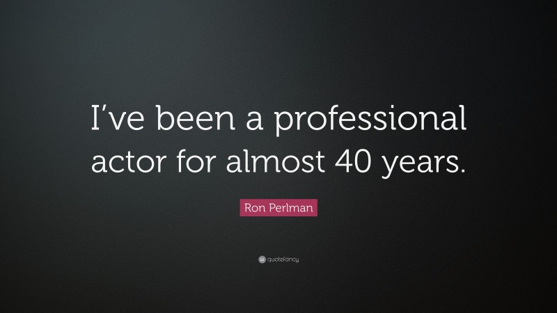 Ron Perlman Quote: “I’ve been a professional actor for almost 40 years.”