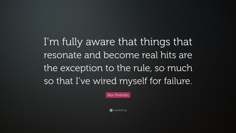 Ron Perlman Quote: “I’m fully aware that things that resonate and become real hits are the exception to the rule, so much so that I’ve wired myself for failure.”