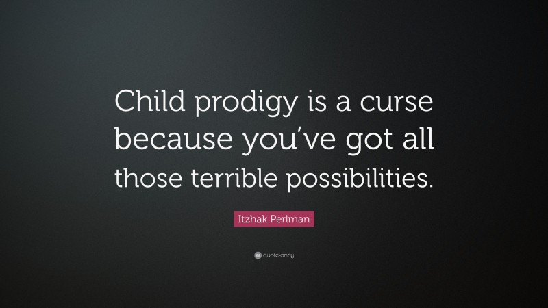 Itzhak Perlman Quote: “Child prodigy is a curse because you’ve got all those terrible possibilities.”