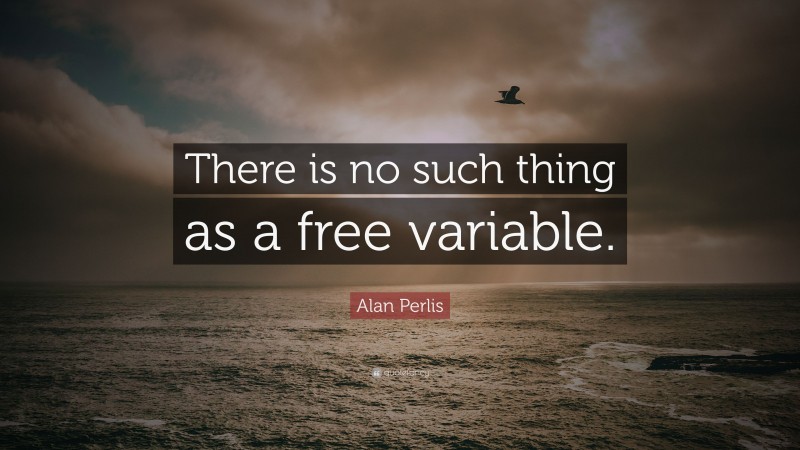 Alan Perlis Quote: “There is no such thing as a free variable.”