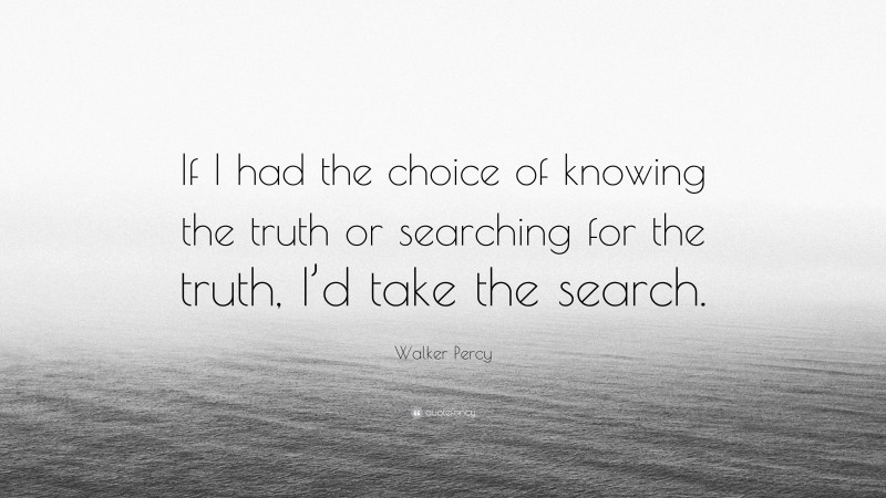 Walker Percy Quote: “If I had the choice of knowing the truth or searching for the truth, I’d take the search.”