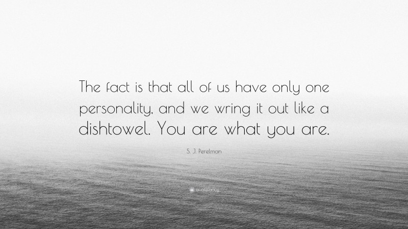 S. J. Perelman Quote: “The fact is that all of us have only one personality, and we wring it out like a dishtowel. You are what you are.”