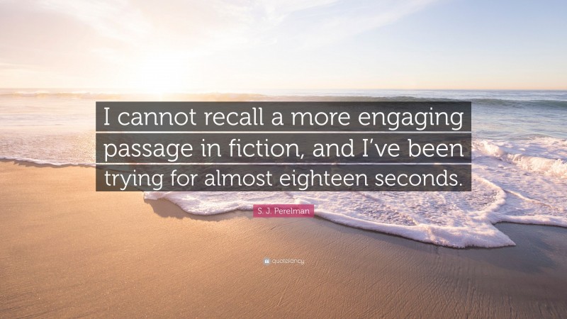 S. J. Perelman Quote: “I cannot recall a more engaging passage in fiction, and I’ve been trying for almost eighteen seconds.”