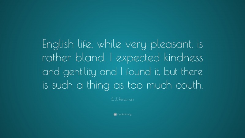 S. J. Perelman Quote: “English life, while very pleasant, is rather bland. I expected kindness and gentility and I found it, but there is such a thing as too much couth.”