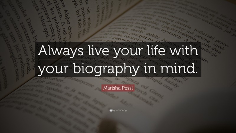 Marisha Pessl Quote: “Always live your life with your biography in mind.”