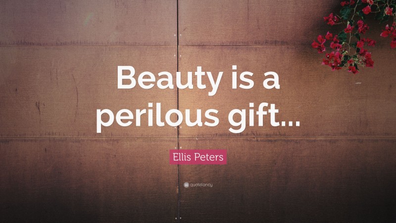 Ellis Peters Quote: “Beauty is a perilous gift...”