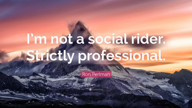 Ron Perlman Quote: “I’m not a social rider. Strictly professional.”